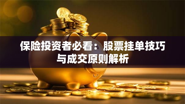 保险投资者必看：股票挂单技巧与成交原则解析