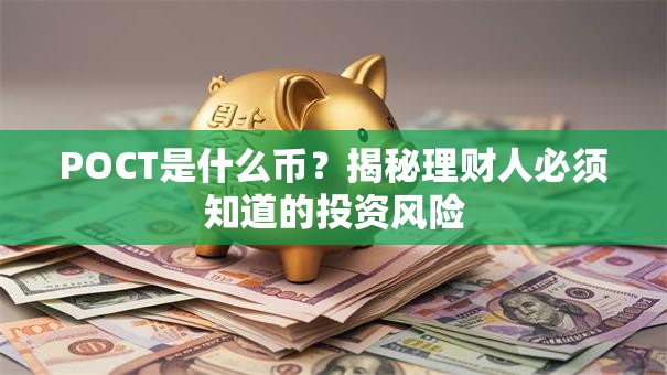 POCT是什么币？揭秘理财人必须知道的投资风险