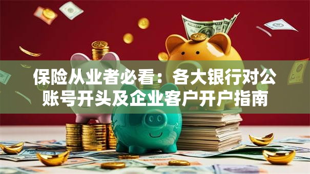 保险从业者必看：各大银行对公账号开头及企业客户开户指南