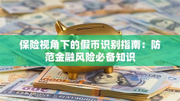 保险视角下的假币识别指南：防范金融风险必备知识
