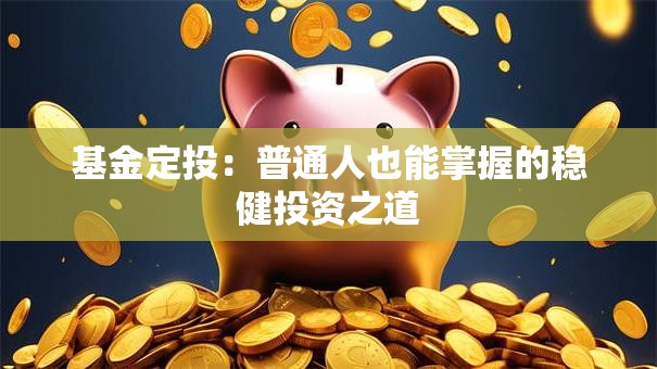 基金定投：普通人也能掌握的稳健投资之道