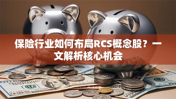 保险行业如何布局RCS概念股？一文解析核心机会