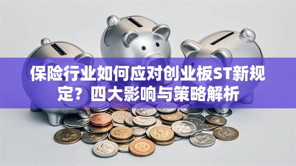 保险行业如何应对创业板ST新规定？四大影响与策略解析