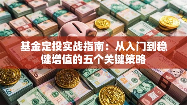 基金定投实战指南：从入门到稳健增值的五个关键策略