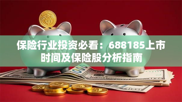 保险行业投资必看：688185上市时间及保险股分析指南