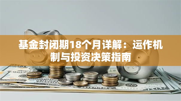 基金封闭期18个月详解：运作机制与投资决策指南