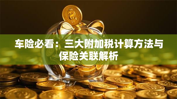 车险必看：三大附加税计算方法与保险关联解析