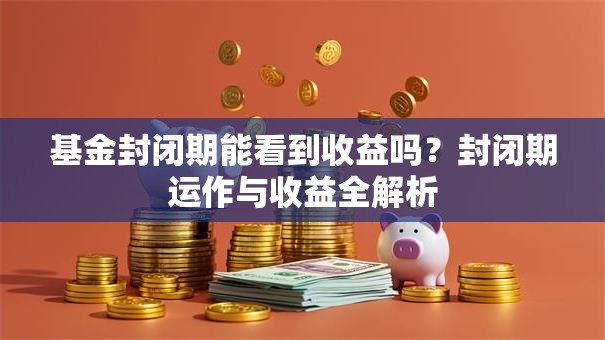 基金封闭期能看到收益吗？封闭期运作与收益全解析