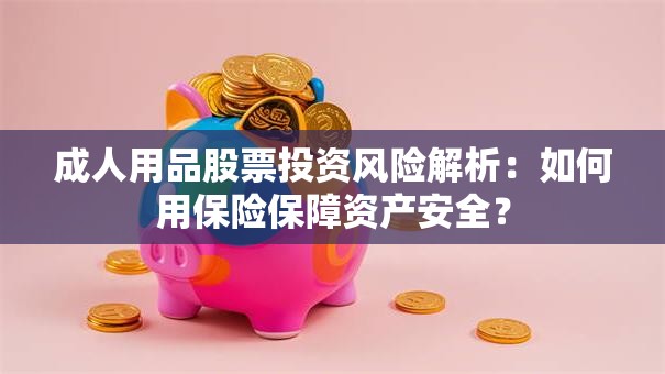 成人用品股票投资风险解析：如何用保险保障资产安全？