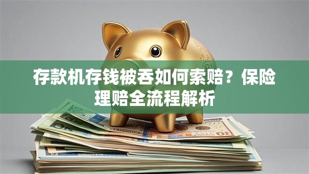 存款机存钱被吞如何索赔？保险理赔全流程解析