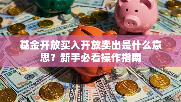 基金开放买入开放卖出是什么意思？新手必看操作指南