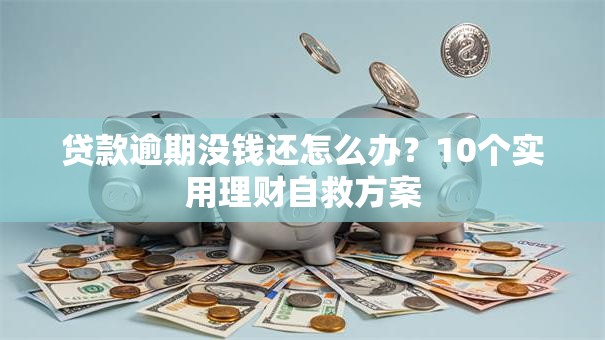 贷款逾期没钱还怎么办？10个实用理财自救方案