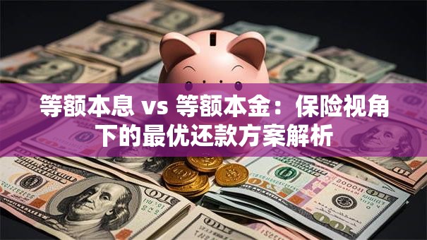 等额本息 vs 等额本金：保险视角下的最优还款方案解析