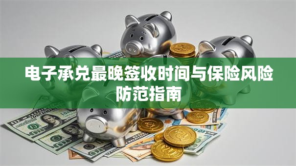 电子承兑最晚签收时间与保险风险防范指南
