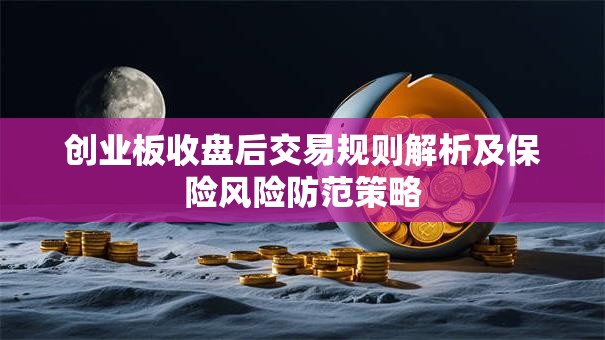 创业板收盘后交易规则解析及保险风险防范策略