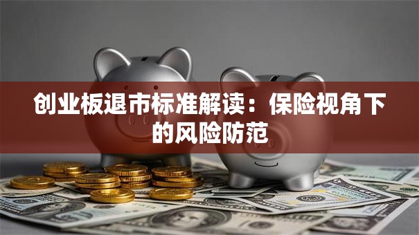 创业板退市标准解读：保险视角下的风险防范