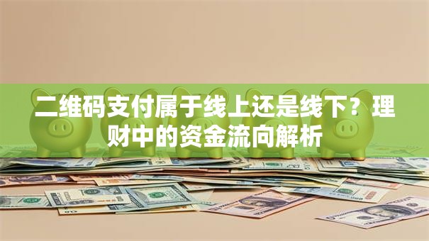 二维码支付属于线上还是线下？理财中的资金流向解析
