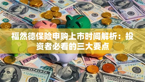 福然德保险申购上市时间解析：投资者必看的三大要点