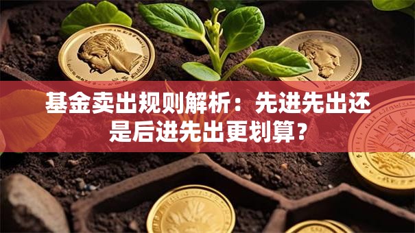 基金卖出规则解析：先进先出还是后进先出更划算？