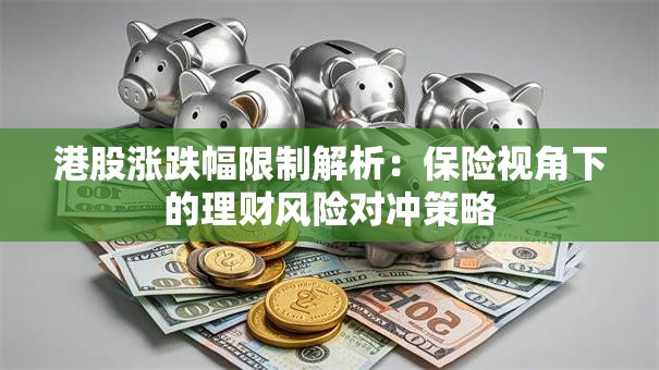 港股涨跌幅限制解析：保险视角下的理财风险对冲策略
