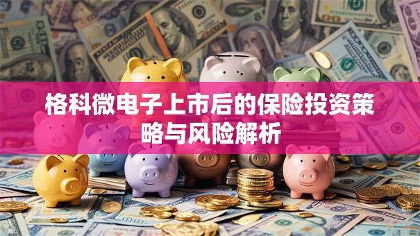 格科微电子上市后的保险投资策略与风险解析