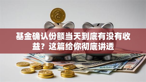 基金确认份额当天到底有没有收益？这篇给你彻底讲透