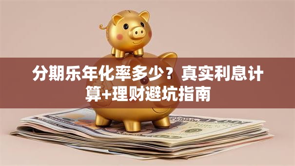 分期乐年化率多少？真实利息计算+理财避坑指南