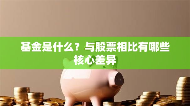 基金是什么？与股票相比有哪些核心差异