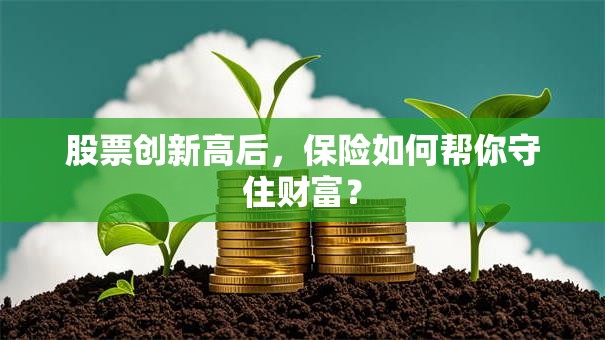 股票创新高后，保险如何帮你守住财富？