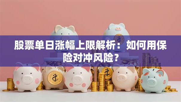股票单日涨幅上限解析：如何用保险对冲风险？