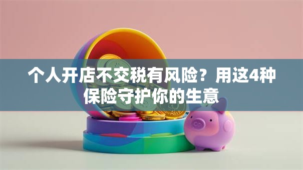 个人开店不交税有风险？用这4种保险守护你的生意