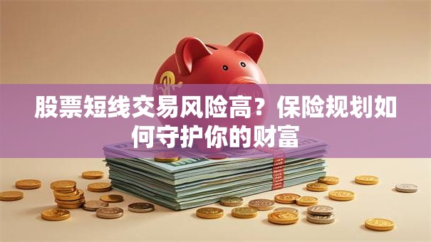 股票短线交易风险高？保险规划如何守护你的财富