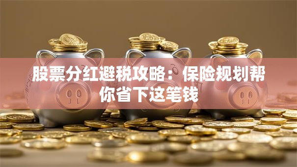 股票分红避税攻略：保险规划帮你省下这笔钱