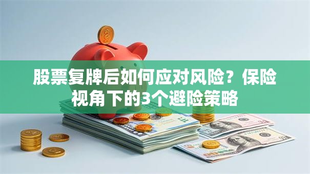 股票复牌后如何应对风险？保险视角下的3个避险策略
