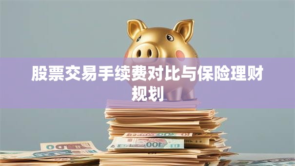 股票交易手续费对比与保险理财规划