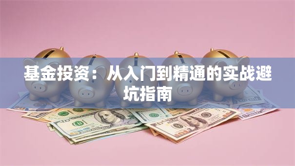 基金投资：从入门到精通的实战避坑指南