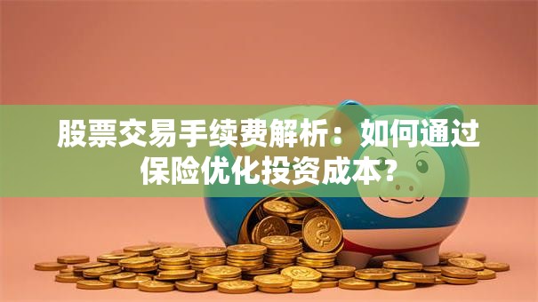 股票交易手续费解析：如何通过保险优化投资成本？