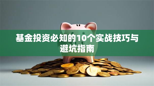 基金投资必知的10个实战技巧与避坑指南