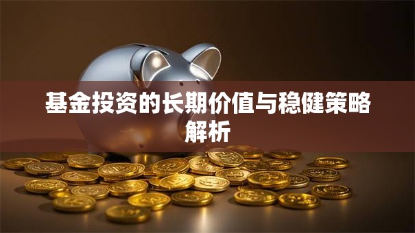 基金投资的长期价值与稳健策略解析