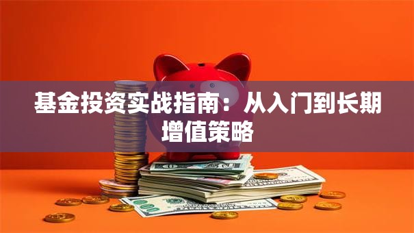 基金投资实战指南：从入门到长期增值策略
