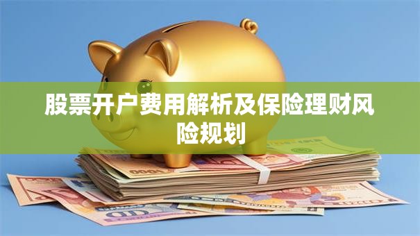 股票开户费用解析及保险理财风险规划