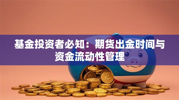 基金投资者必知：期货出金时间与资金流动性管理