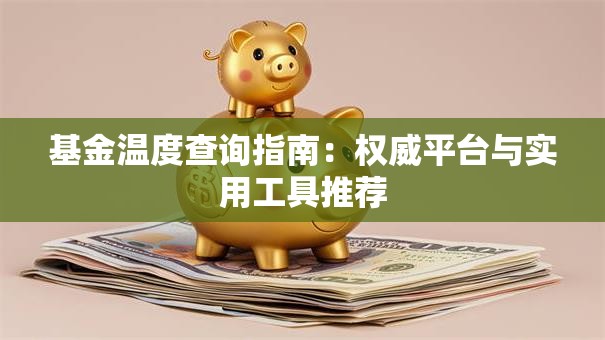 基金温度查询指南：权威平台与实用工具推荐