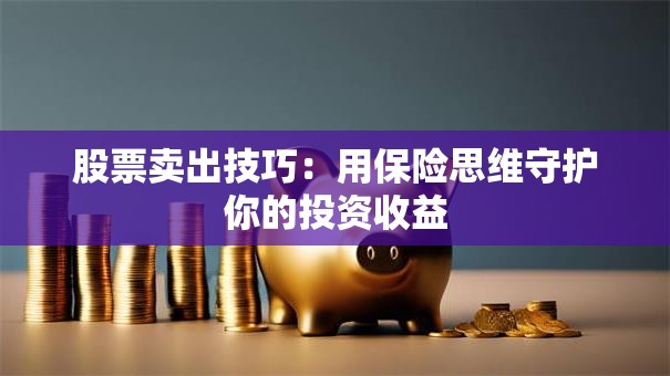 股票卖出技巧：用保险思维守护你的投资收益