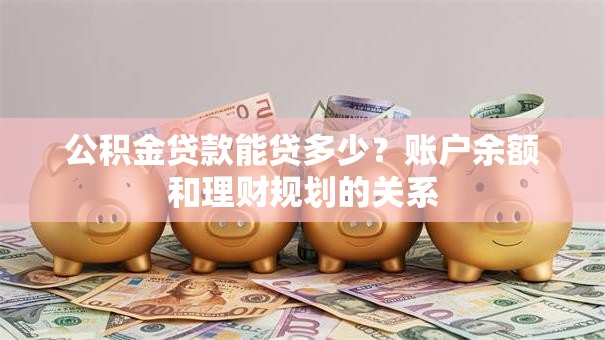 公积金贷款能贷多少？账户余额和理财规划的关系