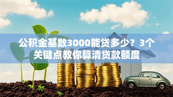 公积金基数3000能贷多少？3个关键点教你算清贷款额度