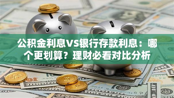 公积金利息VS银行存款利息：哪个更划算？理财必看对比分析