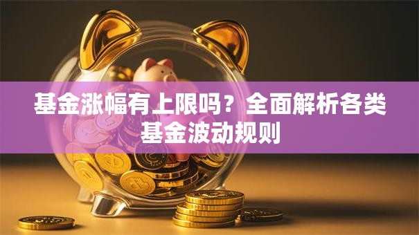 基金涨幅有上限吗？全面解析各类基金波动规则