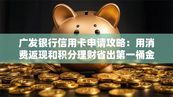 广发银行信用卡申请攻略：用消费返现和积分理财省出第一桶金