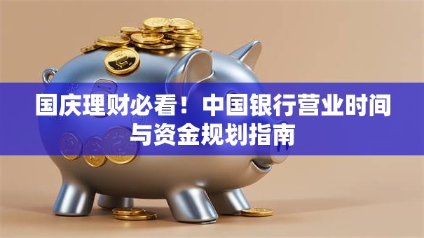 国庆理财必看！中国银行营业时间与资金规划指南